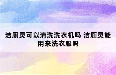 洁厕灵可以清洗洗衣机吗 洁厕灵能用来洗衣服吗